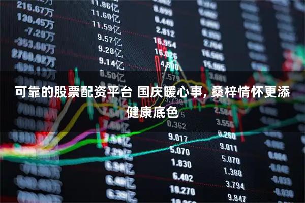 可靠的股票配资平台 国庆暖心事, 桑梓情怀更添健康底色