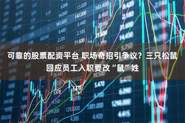 可靠的股票配资平台 职场奇招引争议？三只松鼠回应员工入职要改“鼠”姓