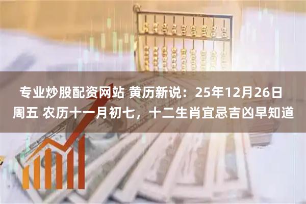 专业炒股配资网站 黄历新说：25年12月26日 周五 农历十一月初七，十二生肖宜忌吉凶早知道