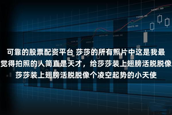可靠的股票配资平台 莎莎的所有照片中这是我最喜欢的其中一张，我觉得拍照的人简直是天才，给莎莎装上翅膀活脱脱像个凌空起势的小天使