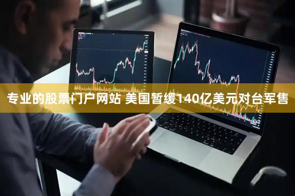 专业的股票门户网站 美国暂缓140亿美元对台军售